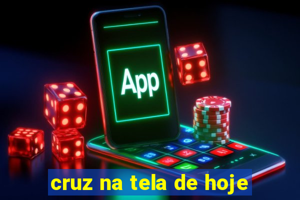 cruz na tela de hoje