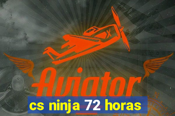 cs ninja 72 horas