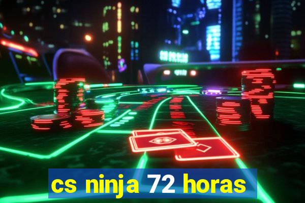 cs ninja 72 horas