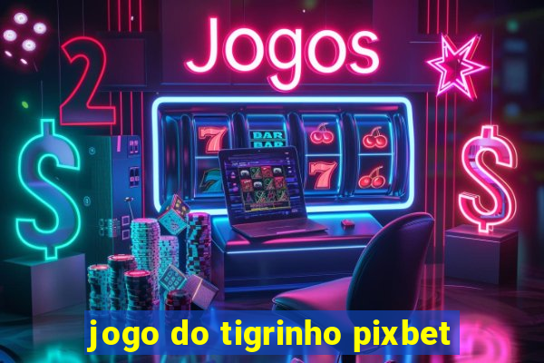 jogo do tigrinho pixbet