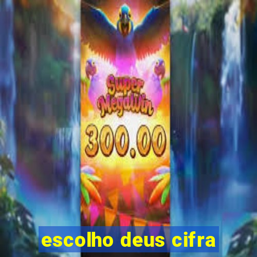 escolho deus cifra