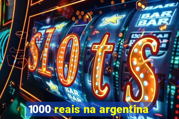 1000 reais na argentina