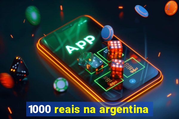 1000 reais na argentina