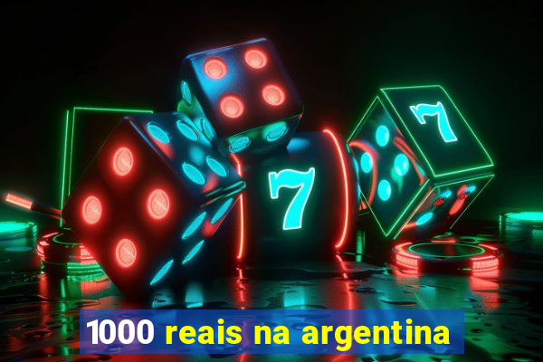 1000 reais na argentina