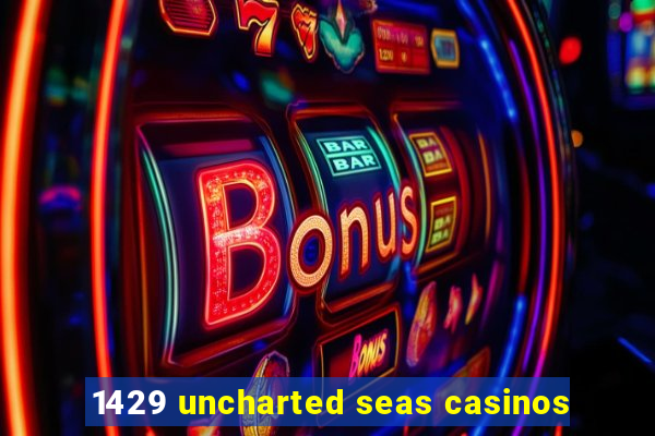 1429 uncharted seas casinos