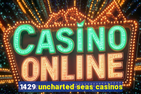 1429 uncharted seas casinos