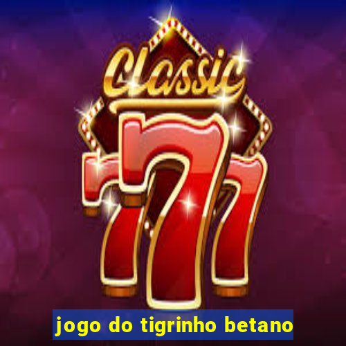 jogo do tigrinho betano