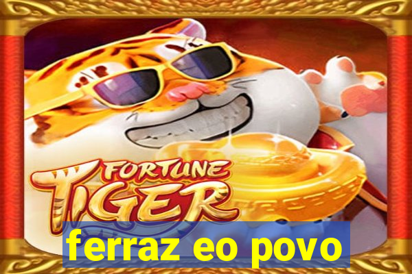 ferraz eo povo