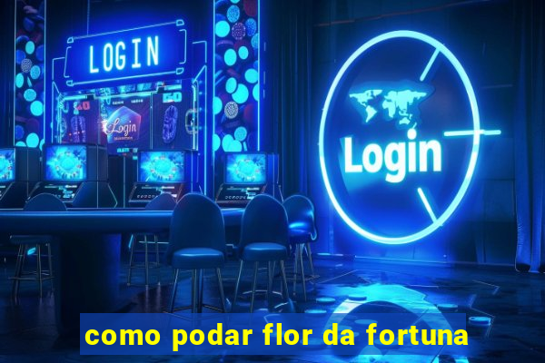 como podar flor da fortuna