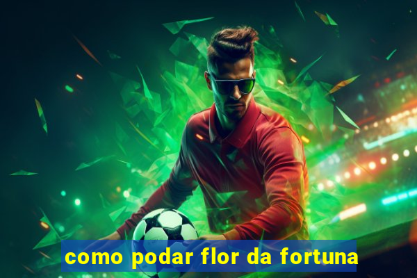 como podar flor da fortuna