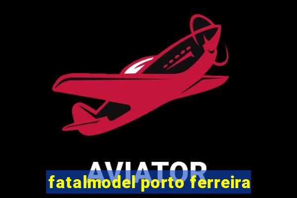 fatalmodel porto ferreira