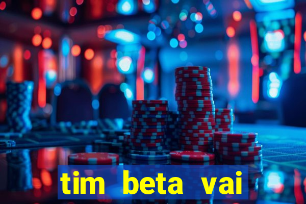 tim beta vai acabar 2024