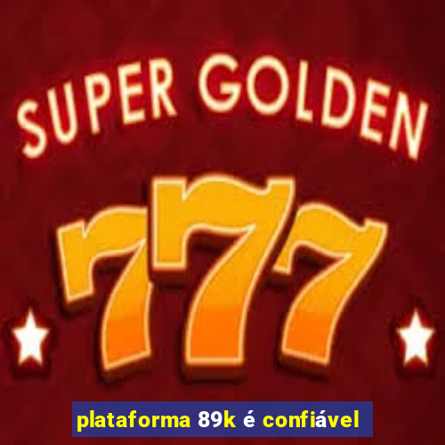 plataforma 89k é confiável