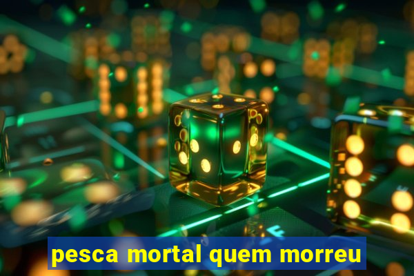 pesca mortal quem morreu