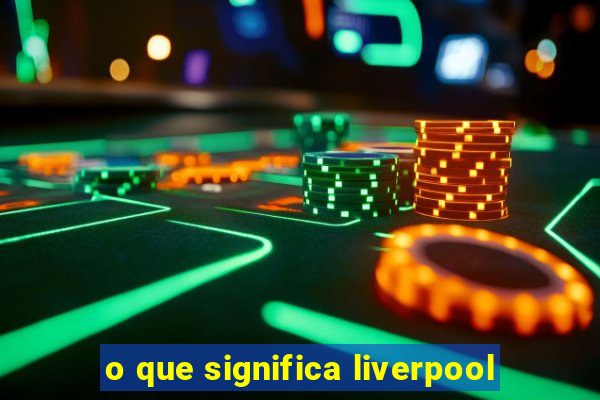 o que significa liverpool