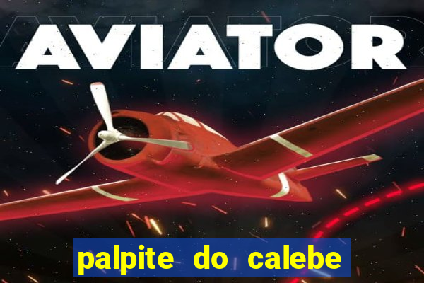 palpite do calebe para hoje