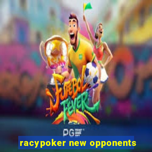 racypoker new opponents