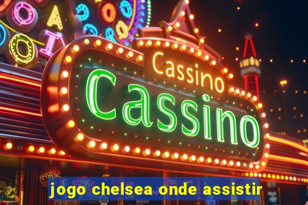 jogo chelsea onde assistir