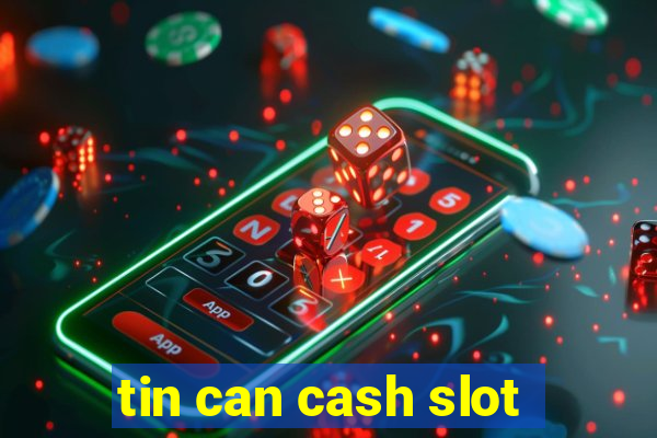 tin can cash slot