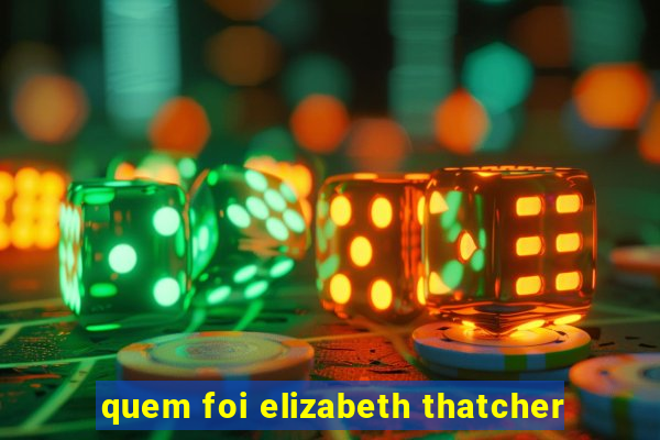 quem foi elizabeth thatcher