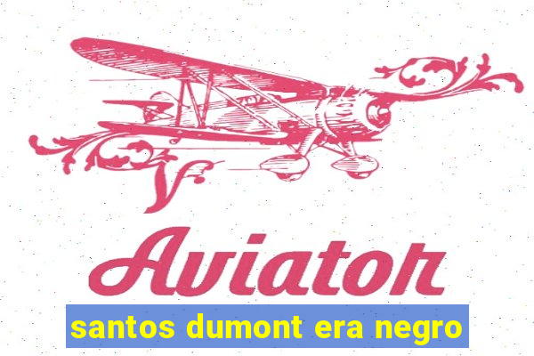 santos dumont era negro