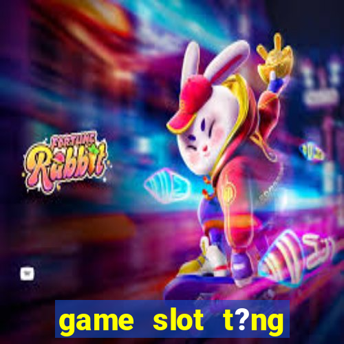 game slot t?ng ti?n khi ??ng ky