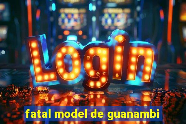 fatal model de guanambi