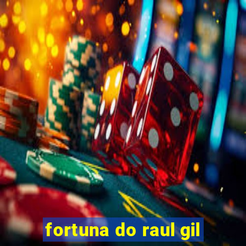 fortuna do raul gil