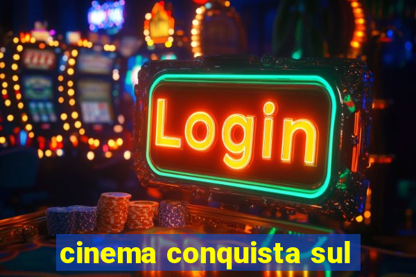 cinema conquista sul