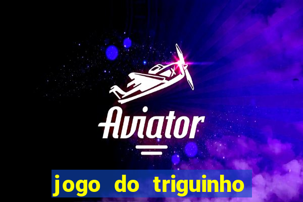 jogo do triguinho de ganhar dinheiro