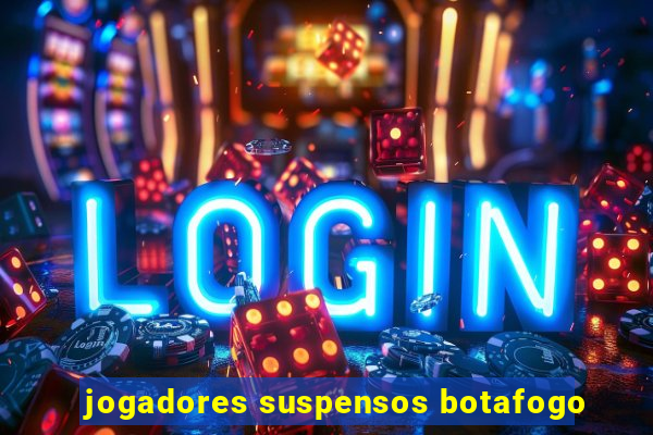 jogadores suspensos botafogo