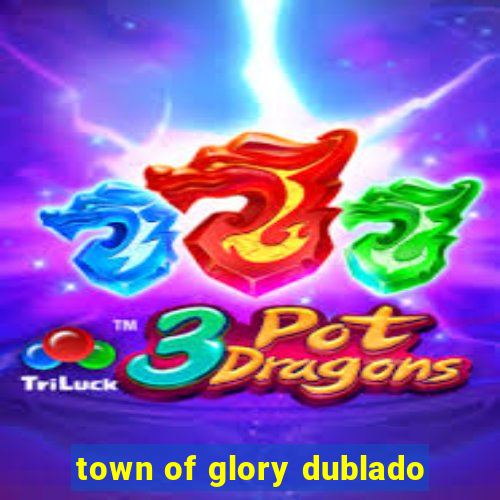 town of glory dublado