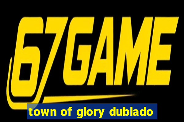 town of glory dublado