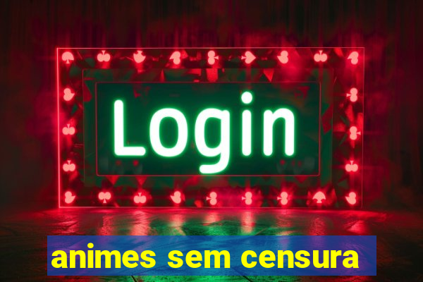 animes sem censura