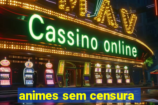 animes sem censura