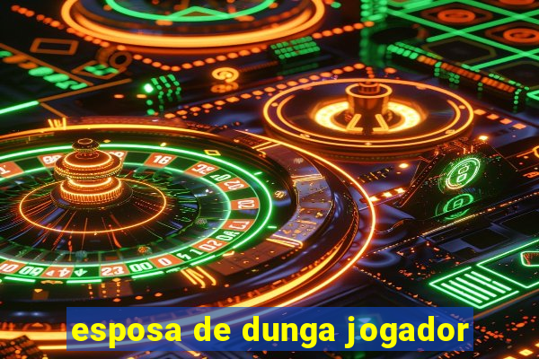 esposa de dunga jogador