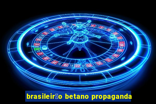 brasileir茫o betano propaganda