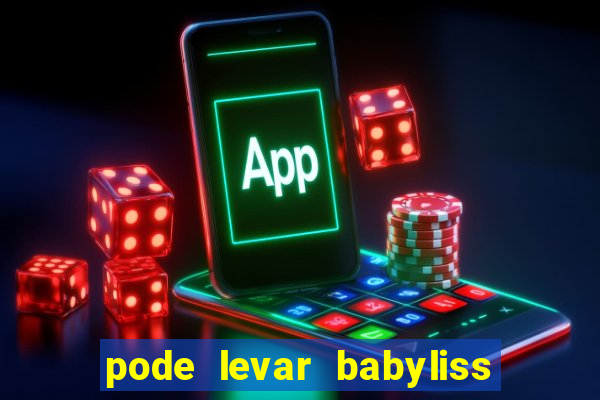 pode levar babyliss no cruzeiro