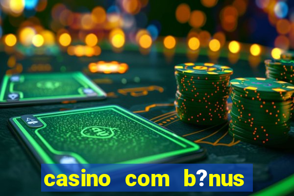 casino com b?nus grátis de boas-vindas sem deposito