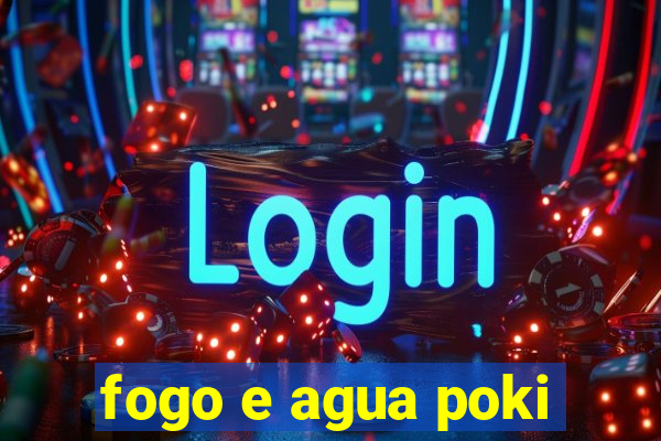 fogo e agua poki