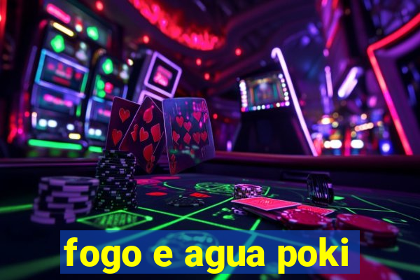 fogo e agua poki