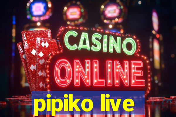 pipiko live