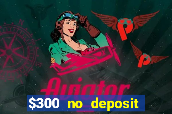 $300 no deposit bonus casino