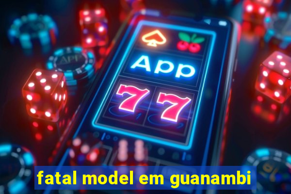 fatal model em guanambi