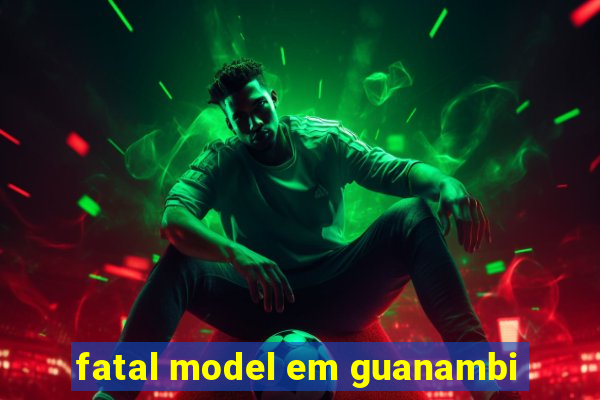 fatal model em guanambi