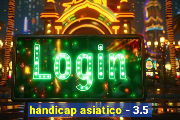 handicap asiatico - 3.5