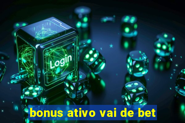 bonus ativo vai de bet