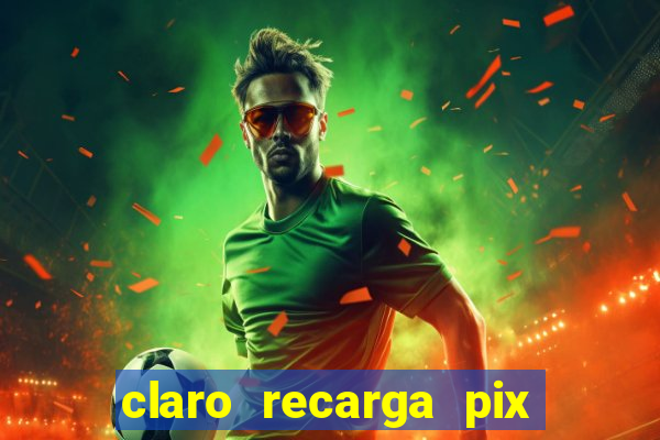 claro recarga pix $10 reais