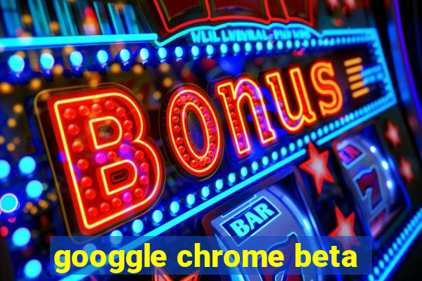 googgle chrome beta