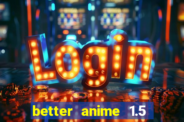 better anime 1.5 apk download